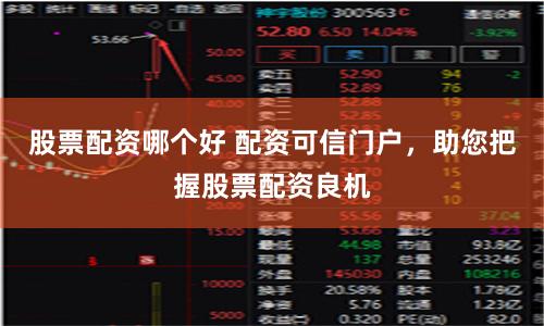 股票配资哪个好 配资可信门户，助您把握股票配资良机