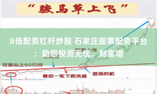 8倍配资杠杆炒股 石家庄股票配资平台：助您投资无忧，财富增