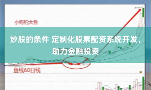 炒股的条件 定制化股票配资系统开发，助力金融投资