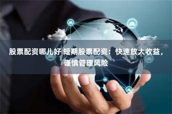 股票配资哪儿好 短期股票配资：快速放大收益，谨慎管理风险
