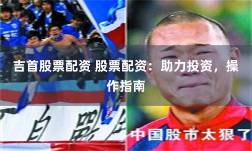 吉首股票配资 股票配资：助力投资，操作指南