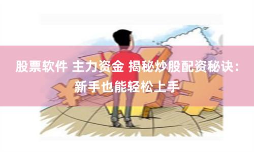 股票软件 主力资金 揭秘炒股配资秘诀：新手也能轻松上手