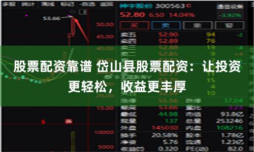 股票配资靠谱 岱山县股票配资：让投资更轻松，收益更丰厚