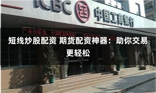 短线炒股配资 期货配资神器:助你交易更轻松