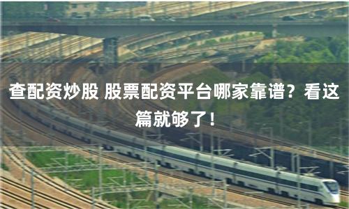 查配资炒股 股票配资平台哪家靠谱？看这篇就够了！